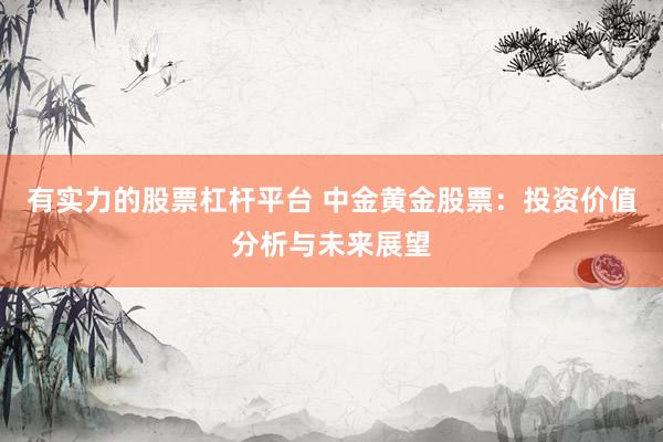 有实力的股票杠杆平台 中金黄金股票：投资价值分析与未来展望