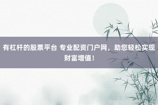 有杠杆的股票平台 专业配资门户网，助您轻松实现财富增值！