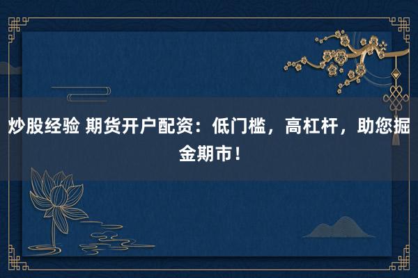 炒股经验 期货开户配资：低门槛，高杠杆，助您掘金期市！