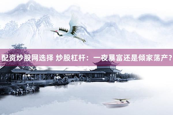 配资炒股网选择 炒股杠杆：一夜暴富还是倾家荡产？