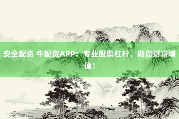 安全配资 牛配资APP：专业股票杠杆，助您财富增值！