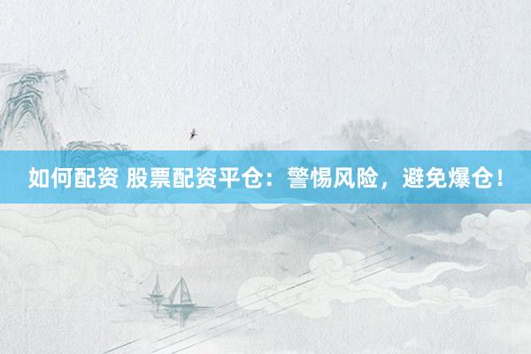 如何配资 股票配资平仓：警惕风险，避免爆仓！