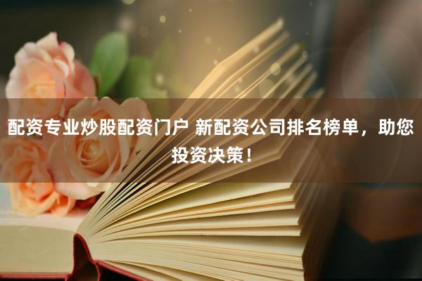 配资专业炒股配资门户 新配资公司排名榜单，助您投资决策！