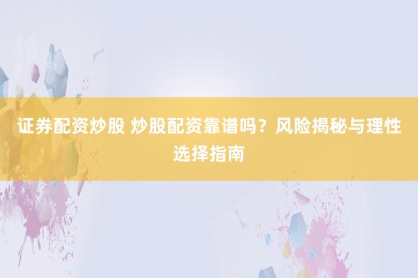 证券配资炒股 炒股配资靠谱吗？风险揭秘与理性选择指南