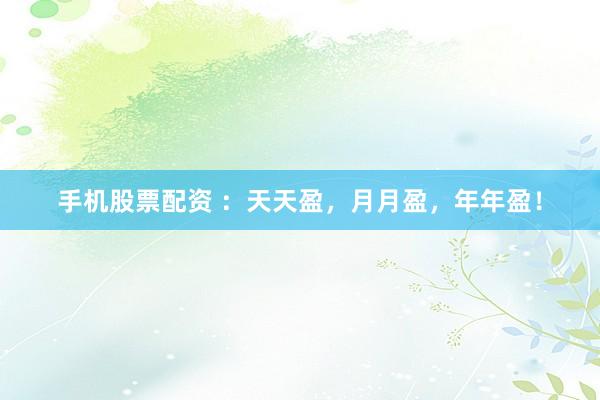手机股票配资 ：天天盈，月月盈，年年盈！