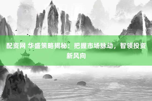 配资网 华盛策略揭秘：把握市场脉动，智领投资新风向