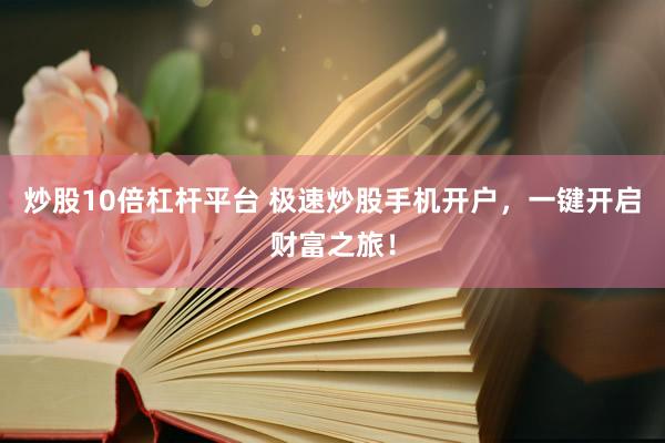 炒股10倍杠杆平台 极速炒股手机开户，一键开启财富之旅！