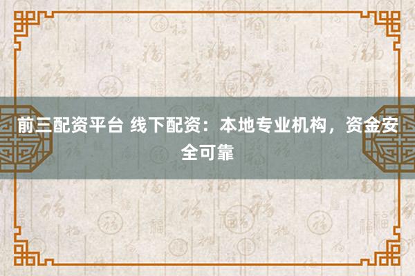 前三配资平台 线下配资：本地专业机构，资金安全可靠