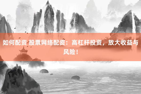 如何配资 股票网络配资：高杠杆投资，放大收益与风险！