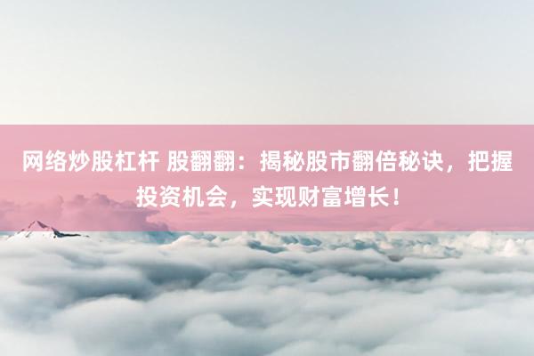 网络炒股杠杆 股翻翻：揭秘股市翻倍秘诀，把握投资机会，实现财富增长！