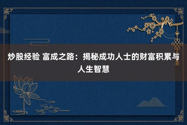 炒股经验 富成之路：揭秘成功人士的财富积累与人生智慧