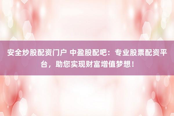 安全炒股配资门户 中盈股配吧：专业股票配资平台，助您实现财富增值梦想！