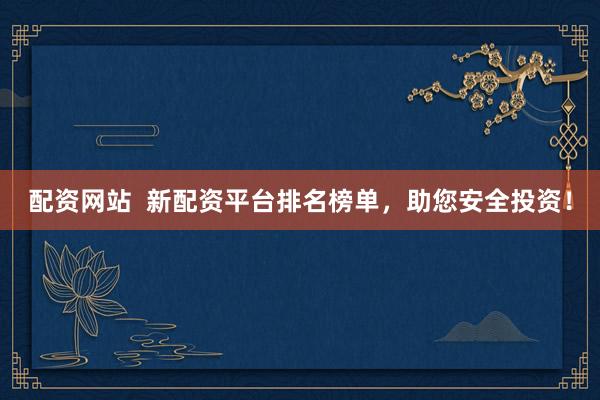 配资网站  新配资平台排名榜单，助您安全投资！