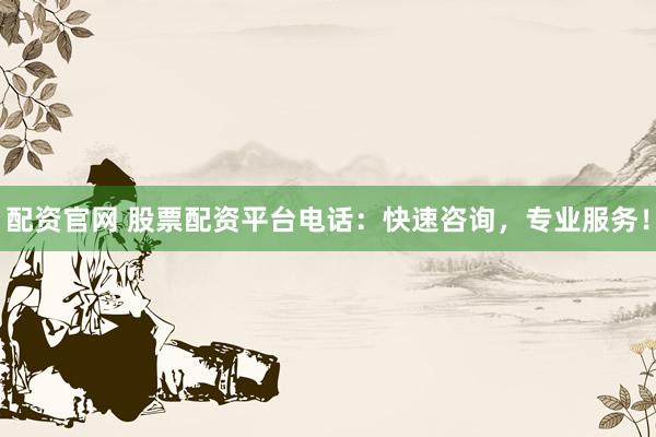 配资官网 股票配资平台电话：快速咨询，专业服务！
