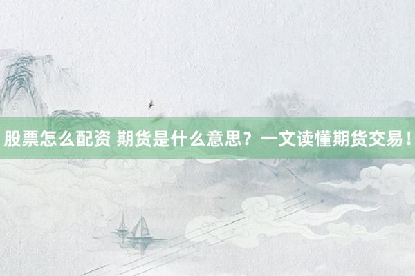 股票怎么配资 期货是什么意思？一文读懂期货交易！