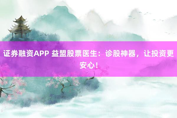 证券融资APP 益盟股票医生：诊股神器，让投资更安心！