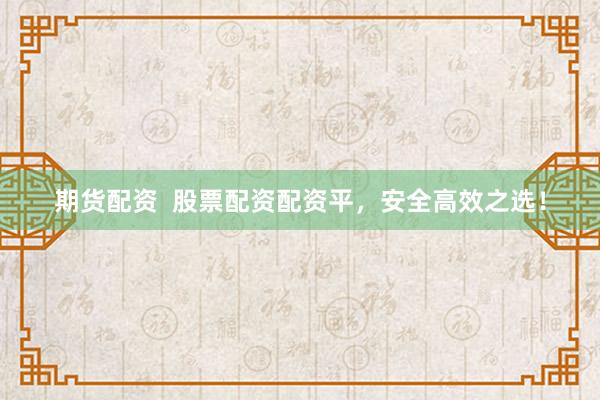期货配资  股票配资配资平，安全高效之选！