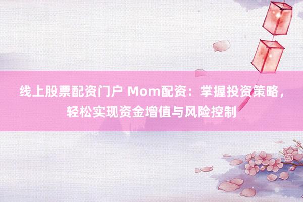 线上股票配资门户 Mom配资：掌握投资策略，轻松实现资金增值与风险控制