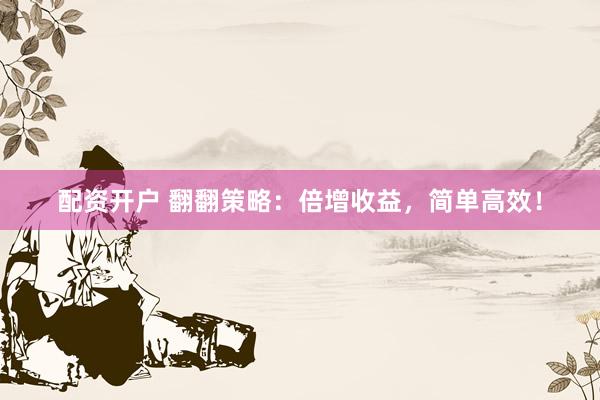 配资开户 翻翻策略：倍增收益，简单高效！