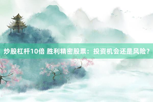 炒股杠杆10倍 胜利精密股票：投资机会还是风险？