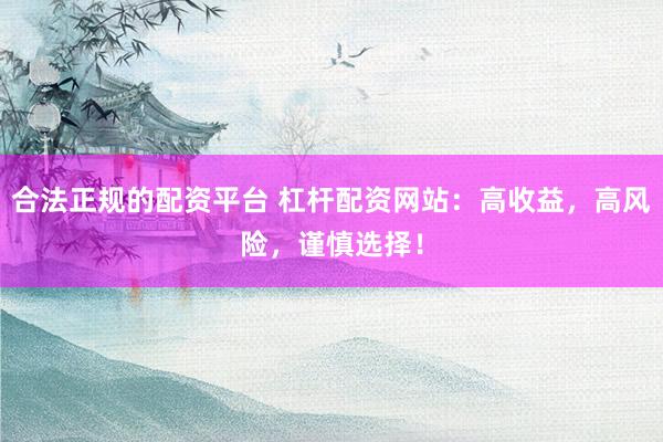 合法正规的配资平台 杠杆配资网站：高收益，高风险，谨慎选择！