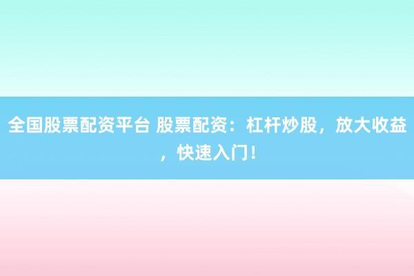 全国股票配资平台 股票配资：杠杆炒股，放大收益，快速入门！