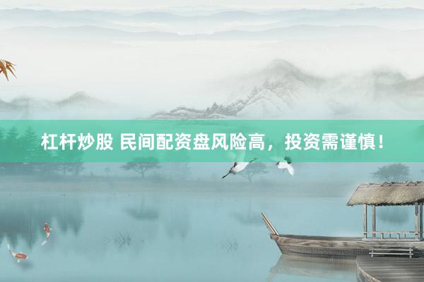 杠杆炒股 民间配资盘风险高，投资需谨慎！