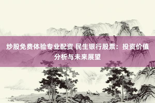 炒股免费体验专业配资 民生银行股票：投资价值分析与未来展望