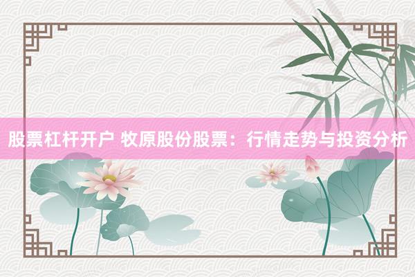 股票杠杆开户 牧原股份股票：行情走势与投资分析