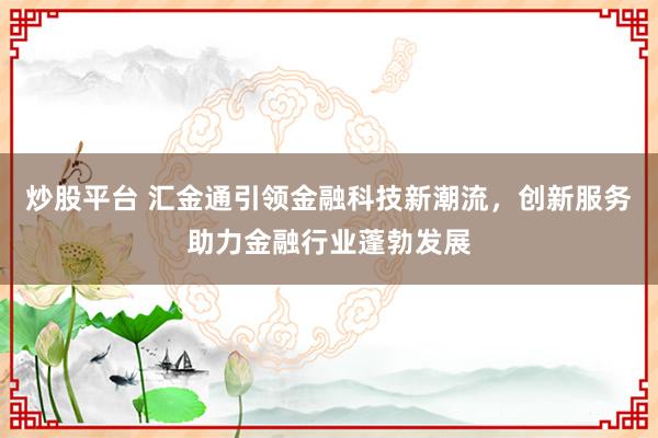 炒股平台 汇金通引领金融科技新潮流，创新服务助力金融行业蓬勃发展