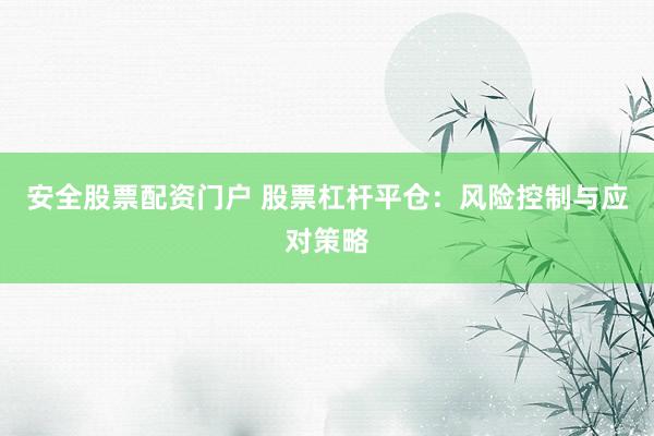 安全股票配资门户 股票杠杆平仓:风险控制与应对策略