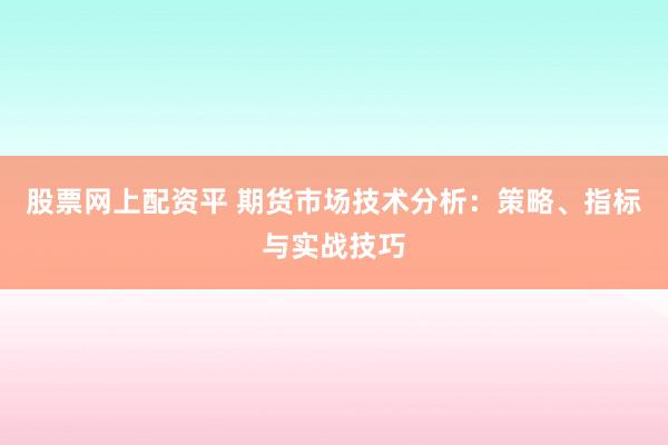 股票网上配资平 期货市场技术分析：策略、指标与实战技巧