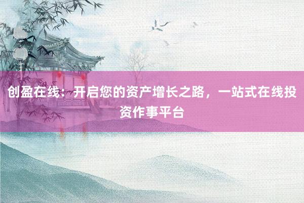 创盈在线：开启您的资产增长之路，一站式在线投资作事平台