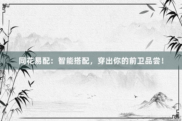 同花易配：智能搭配，穿出你的前卫品尝！