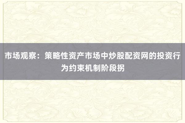 市场观察：策略性资产市场中炒股配资网的投资行为约束机制阶段拐