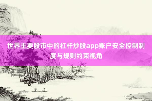 世界主要股市中的杠杆炒股app账户安全控制制度与规则约束视角