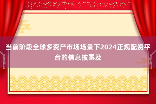 当前阶段全球多资产市场场景下2024正规配资平台的信息披露及