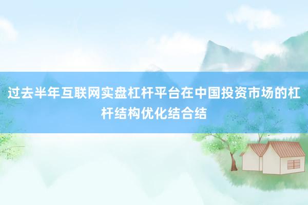 过去半年互联网实盘杠杆平台在中国投资市场的杠杆结构优化结合结