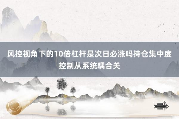 风控视角下的10倍杠杆是次日必涨吗持仓集中度控制从系统耦合关
