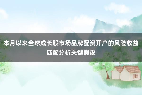 本月以来全球成长股市场品牌配资开户的风险收益匹配分析关键假设