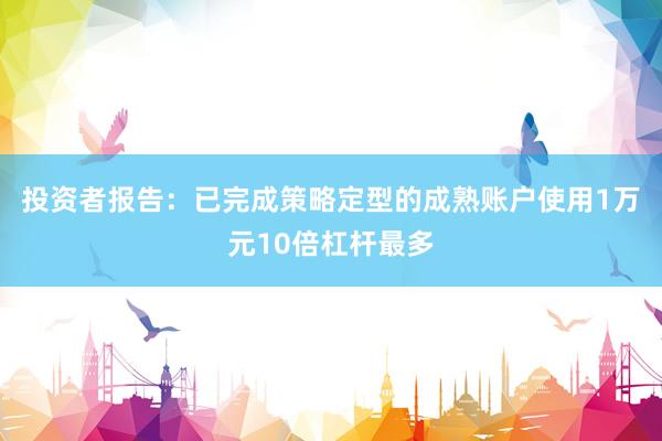 投资者报告：已完成策略定型的成熟账户使用1万元10倍杠杆最多