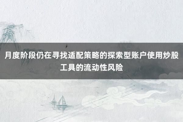月度阶段仍在寻找适配策略的探索型账户使用炒股工具的流动性风险