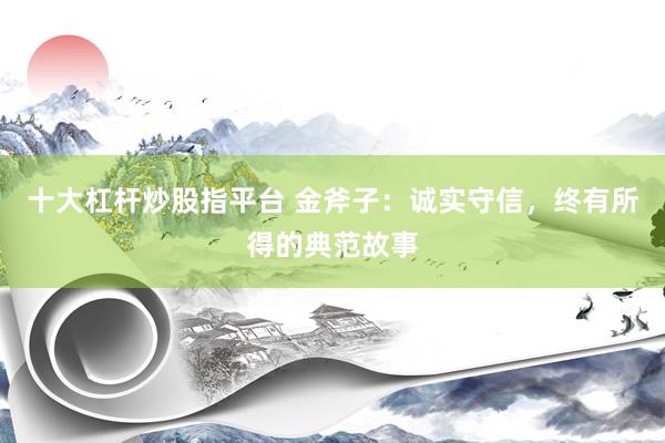 十大杠杆炒股指平台 金斧子:诚实守信,终有所得的典范故事