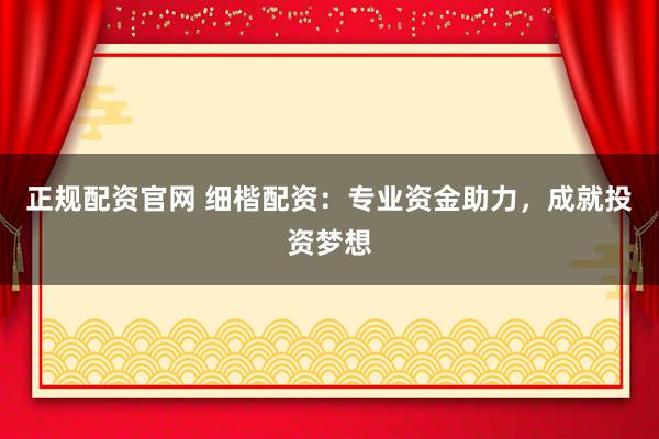 正规配资官网 细楷配资:专业资金助力,成就投资梦想