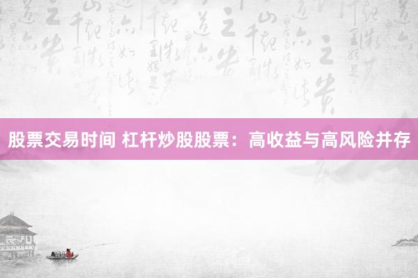 股票交易时间 杠杆炒股股票：高收益与高风险并存