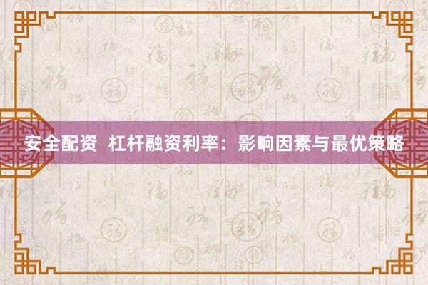 安全配资  杠杆融资利率：影响因素与最优策略