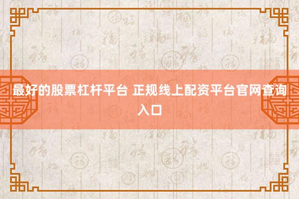最好的股票杠杆平台 正规线上配资平台官网查询入口