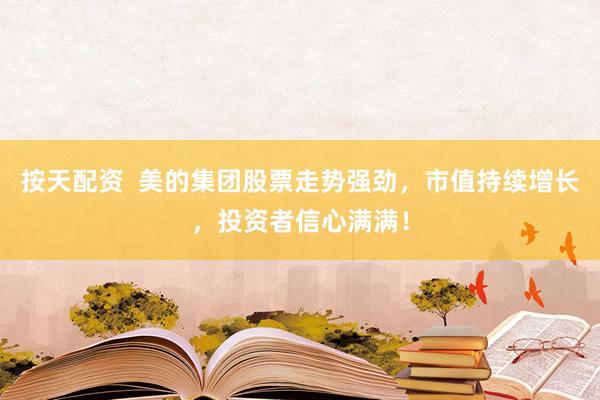 按天配资 美的集团股票走势强劲,市值持续增长,投资者信心满满!