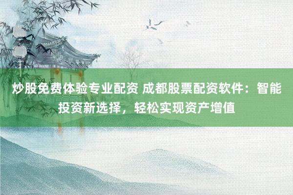 炒股免费体验专业配资 成都股票配资软件：智能投资新选择，轻松实现资产增值