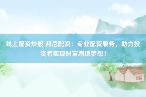 线上配资炒股 邦尼配资：专业配资服务，助力投资者实现财富增值梦想！